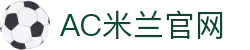 米兰(中国)体育官方网站-AC Milan